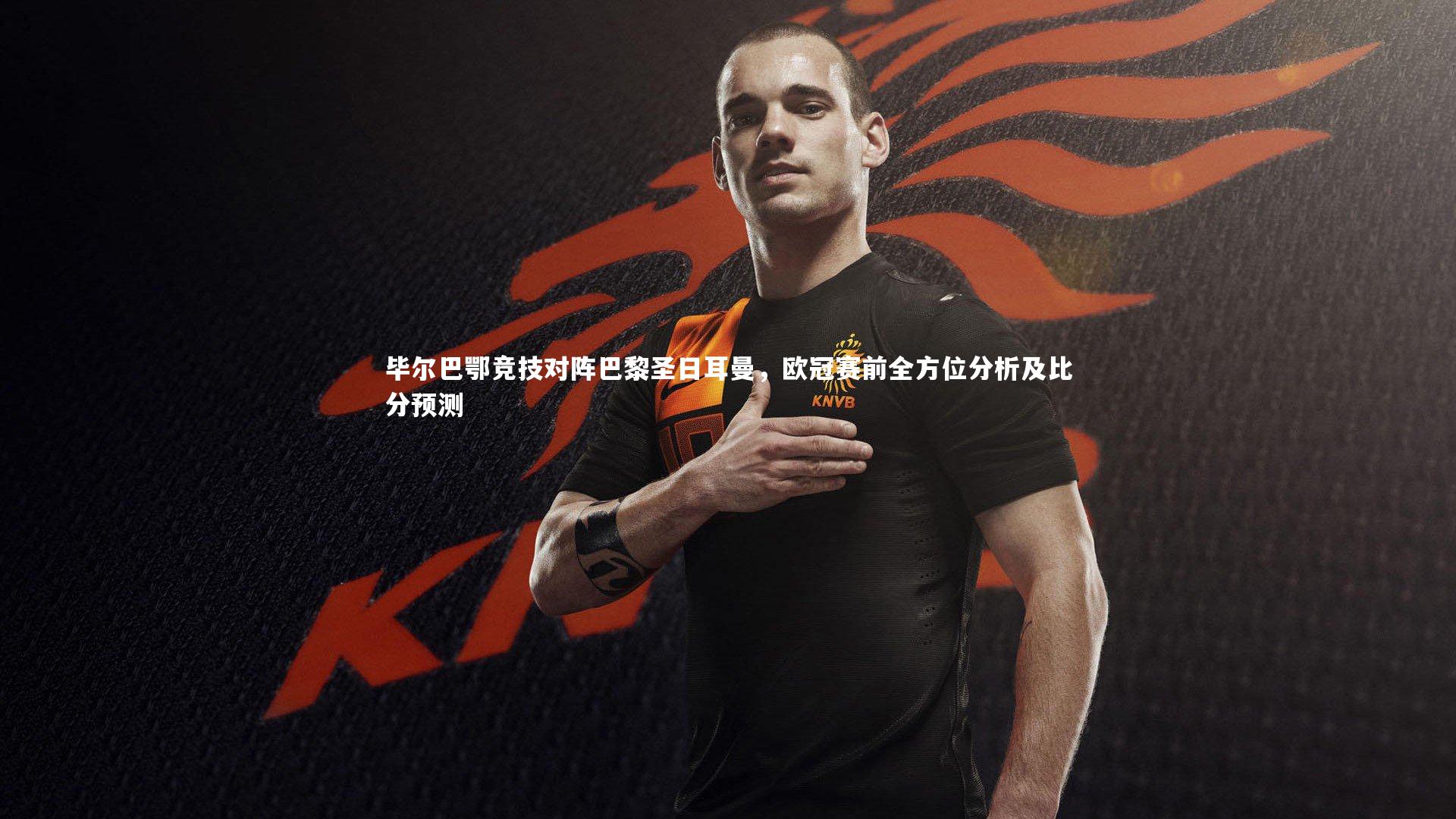 毕尔巴鄂竞技对阵巴黎圣日耳曼，欧冠赛前全方位分析及比分预测