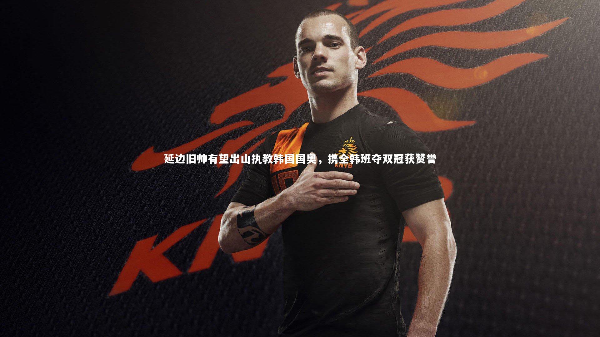 28圈相信品牌的力量|延边旧帅有望出山执教韩国国奥，携全韩班夺双冠获赞誉