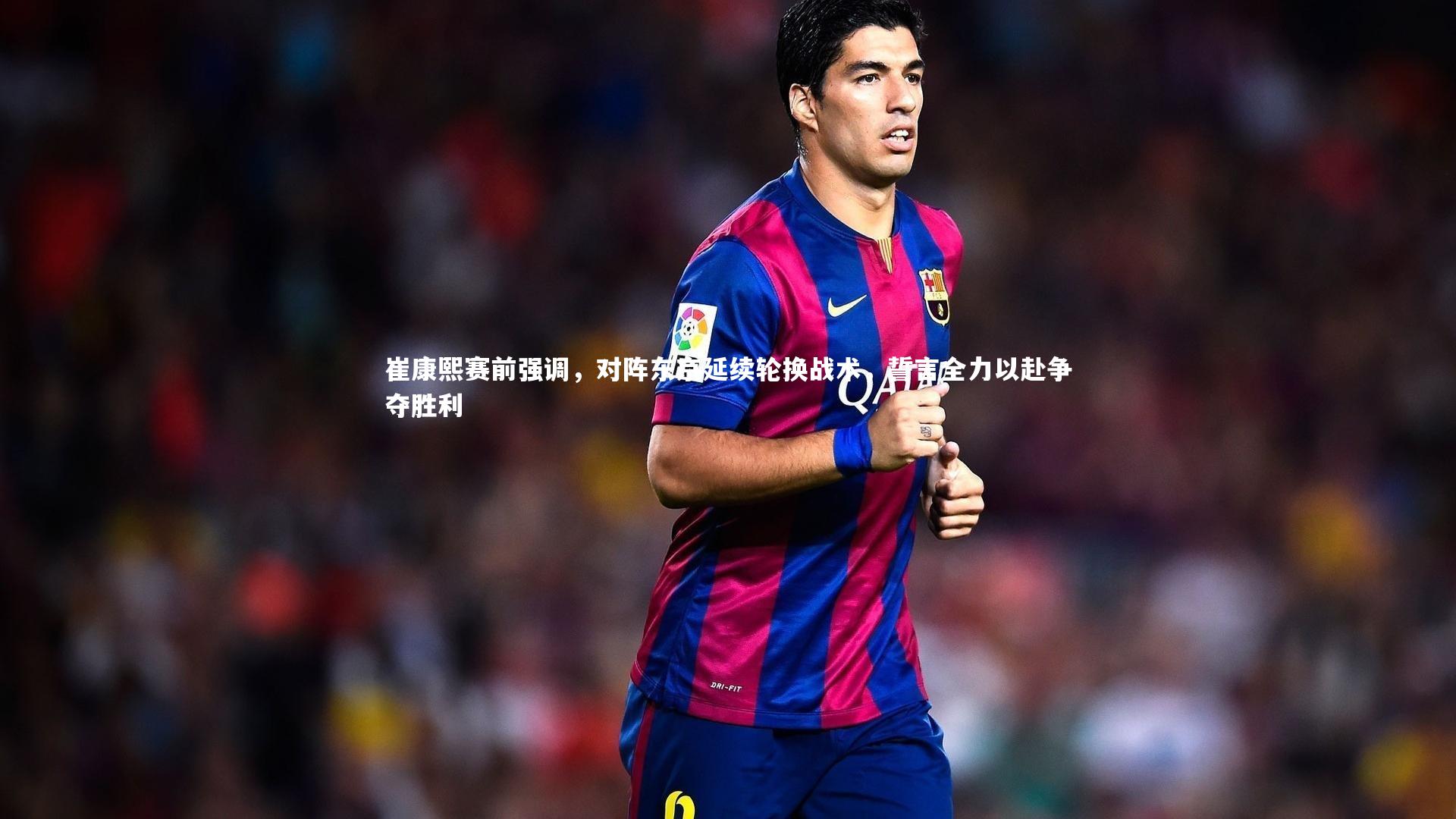 【28圈中国】崔康熙赛前强调，对阵东京延续轮换战术，誓言全力以赴争夺胜利