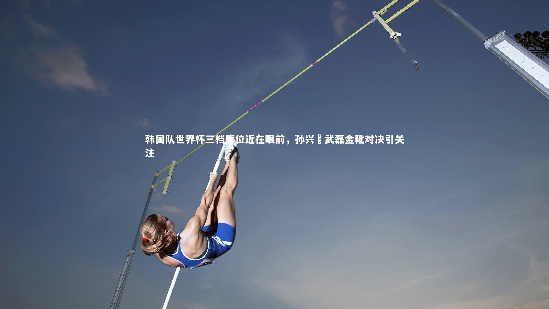 韩国队世界杯三档席位近在眼前,孙兴慜武磊金靴对决引关注